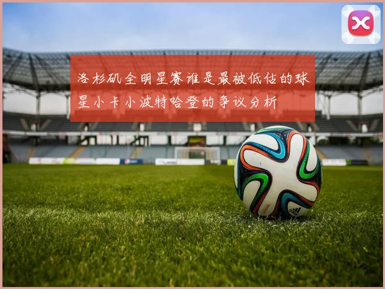 洛杉矶全明星赛谁是最被低估的球星小卡小波特哈登的争议分析