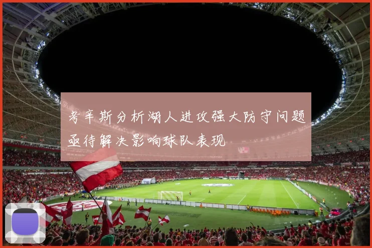 考辛斯分析湖人进攻强大防守问题亟待解决影响球队表现