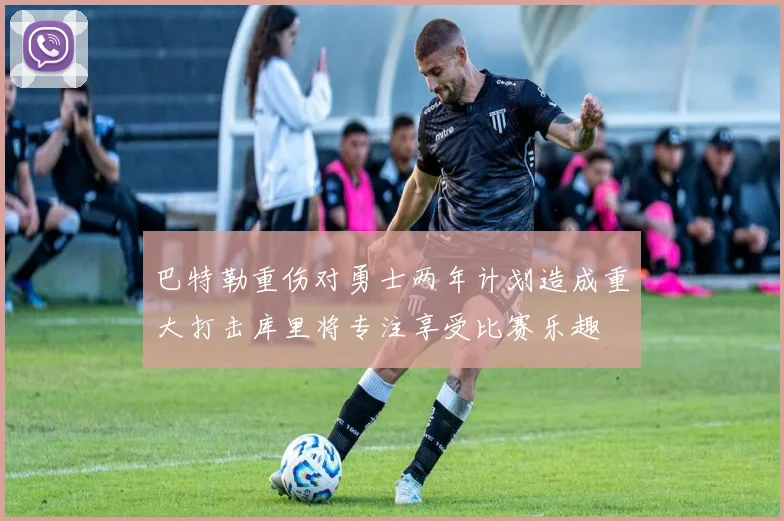 巴特勒重伤对勇士两年计划造成重大打击库里将专注享受比赛乐趣
