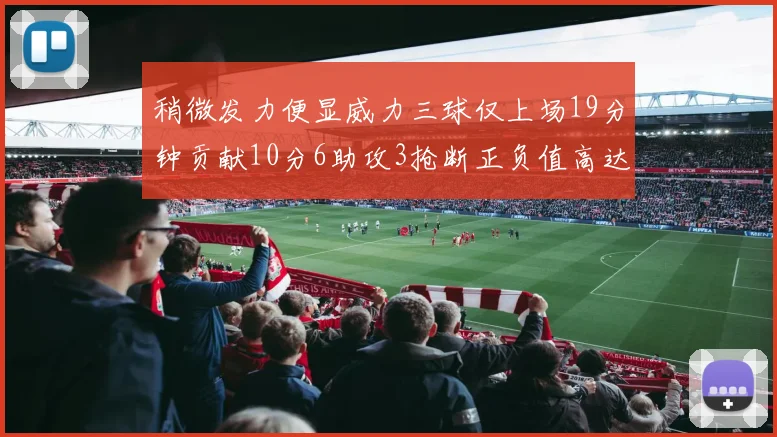 稍微发力便显威力三球仅上场19分钟贡献10分6助攻3抢断正负值高达22